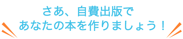 さ、自費出版であなたの本を作りましょう！